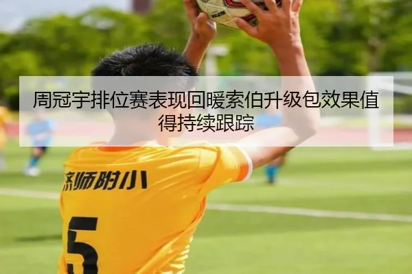 周冠宇排位赛表现回暖索伯升级包效果值得持续跟踪