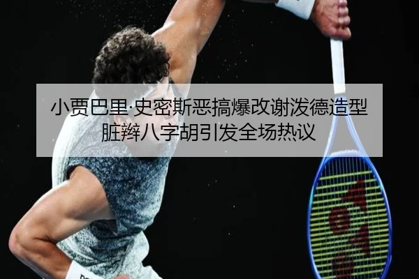 小贾巴里·史密斯恶搞爆改谢泼德造型 脏辫八字胡引发全场热议